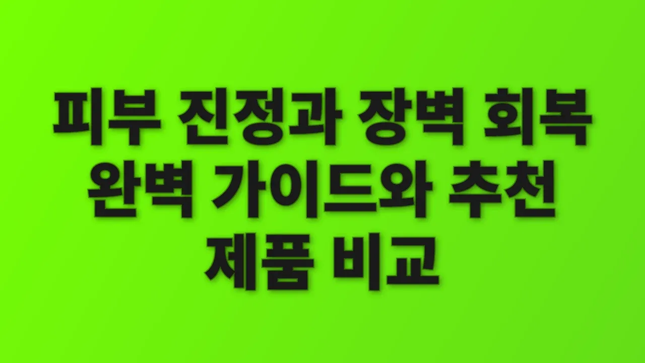 피부 진정과 장벽 회복 완벽 가이드와 추천 제품 비교